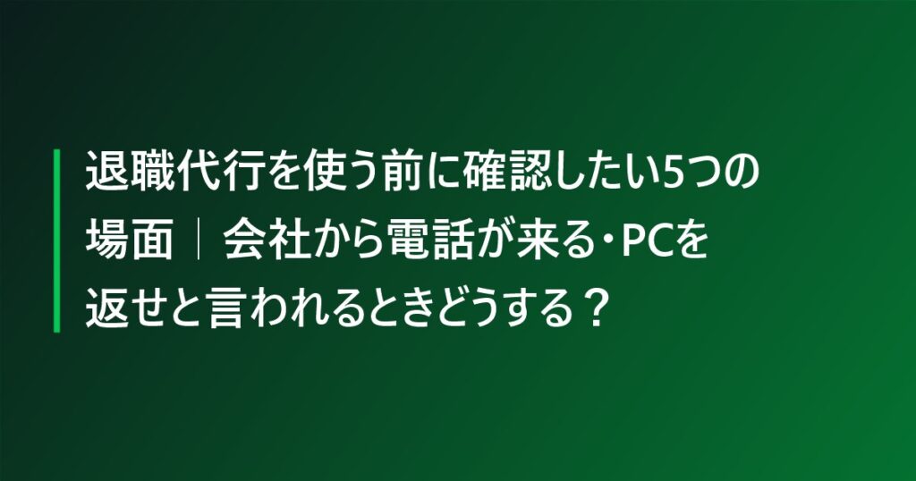 退職代行を使う前に確認したい5つの場面|会社から電話が来る・PCを返せと言われるときどうする?