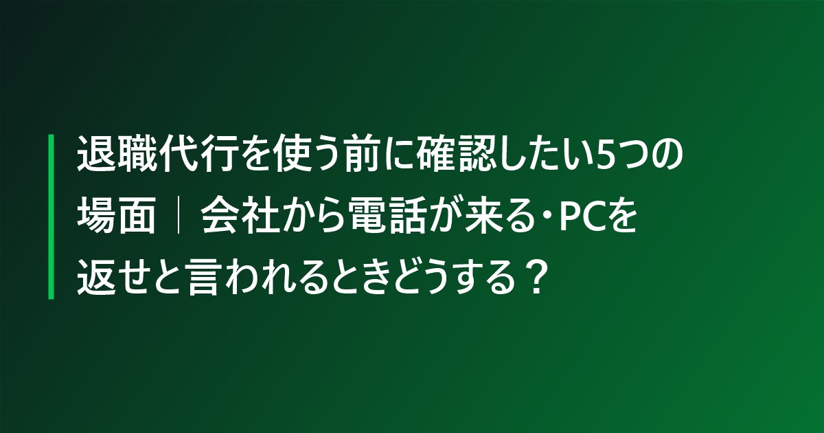 退職代行を使う前に確認したい5つの場面｜会社から電話が来る・PCを返せと言われるときどうする？