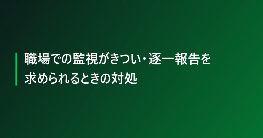 職場での監視がきつい・逐一報告を求められるときの対処