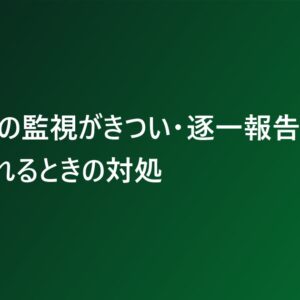 職場での監視がきつい・逐一報告を求められるときの対処