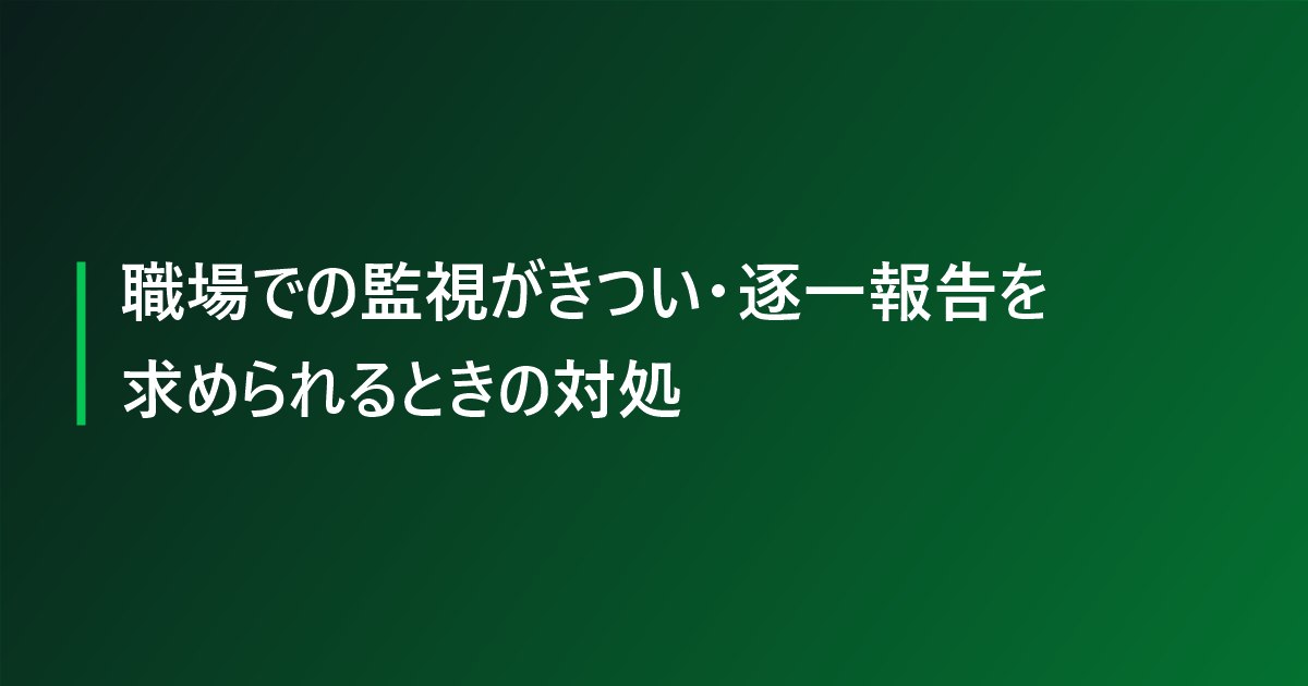 職場での監視がきつい・逐一報告を求められるときの対処