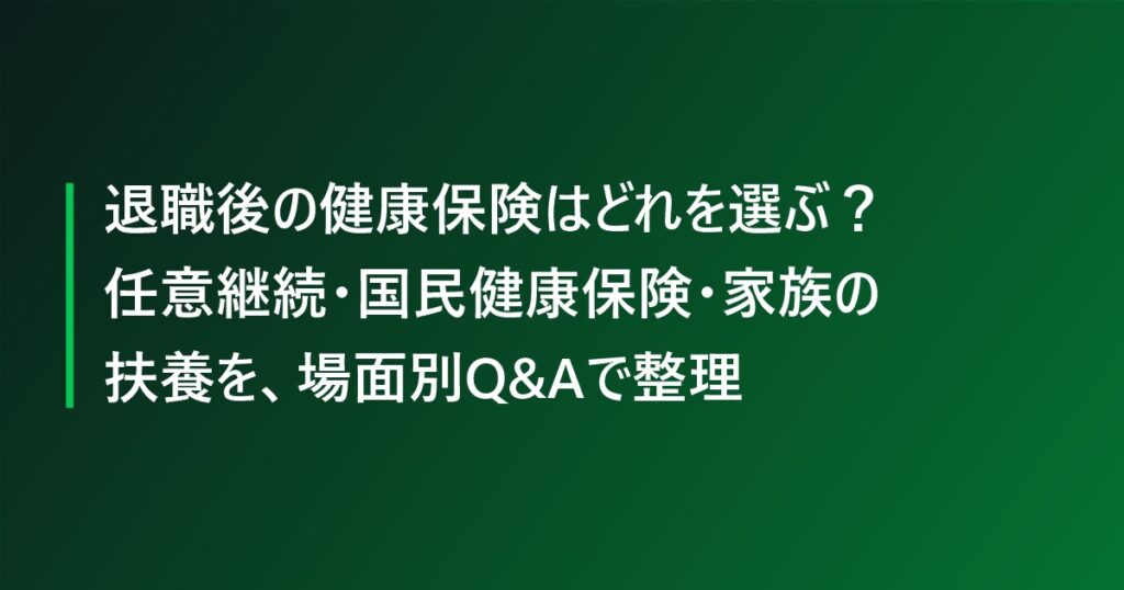 退職後の健康保険はどれを選ぶ？任意継続・国民健康保険・家族の扶養を、場面別Q&Aで整理