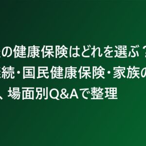 退職後の健康保険はどれを選ぶ？任意継続・国民健康保険・家族の扶養を、場面別Q&Aで整理