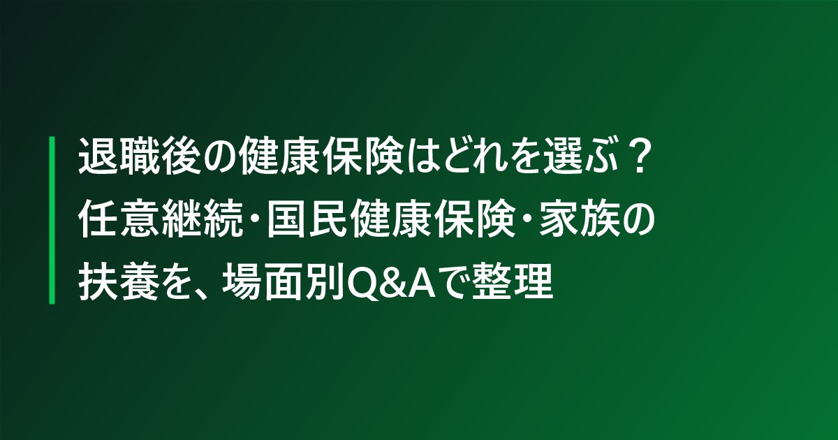 退職後の健康保険はどれを選ぶ？任意継続・国民健康保険・家族の扶養を、場面別Q&Aで整理