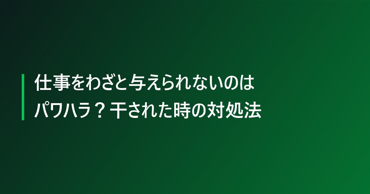仕事をわざと与えられないのはパワハラ？干された時の対処法