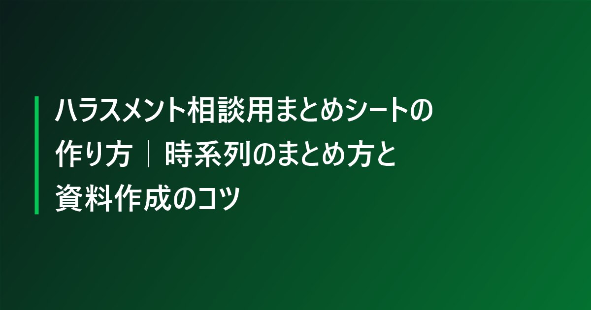 ハラスメント相談用まとめシートの作り方｜時系列のまとめ方と資料作成のコツ