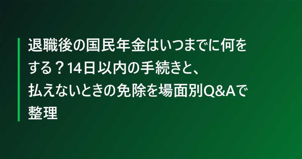退職後の国民年金はいつまでに何をする？14日以内の手続きと、払えないときの免除を場面別Q&Aで整理