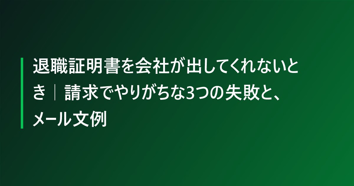 退職証明書を会社が出してくれないとき｜請求でやりがちな3つの失敗と、メール文例