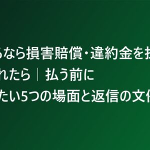 「辞めるなら損害賠償・違約金を払え」と言われたら｜払う前に確認したい5つの場面と返信の文例