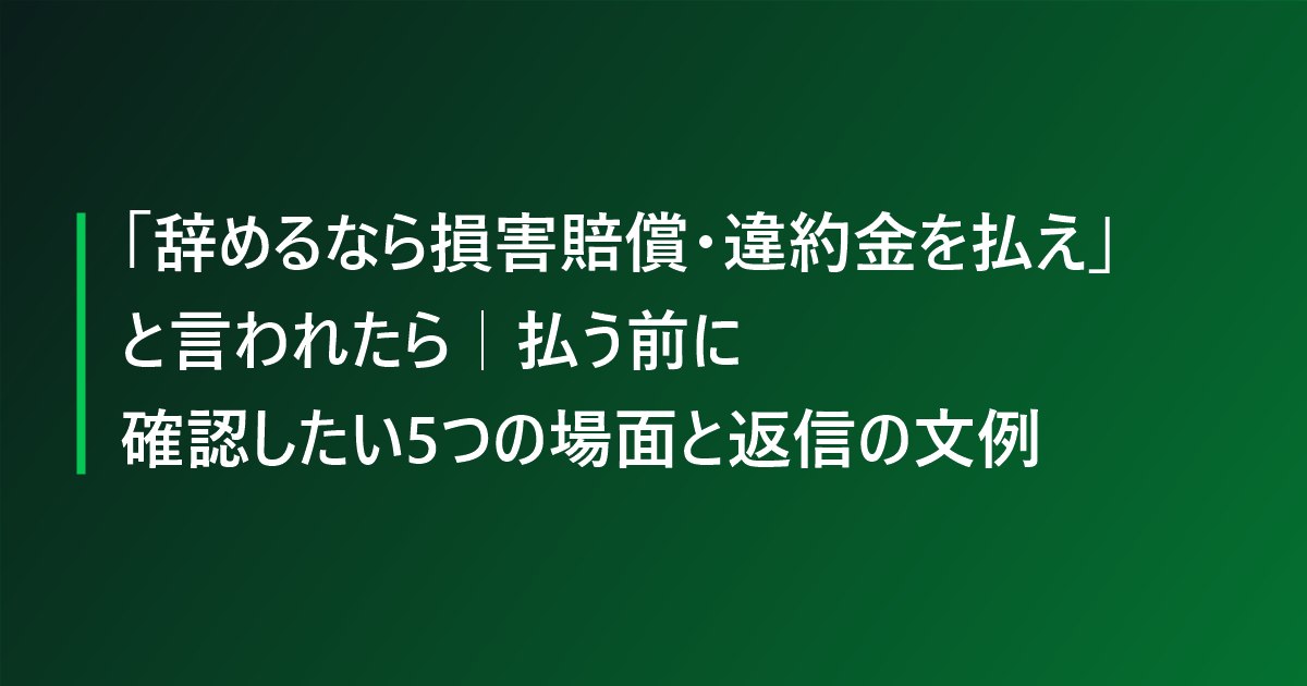「辞めるなら損害賠償・違約金を払え」と言われたら｜払う前に確認したい5つの場面と返信の文例