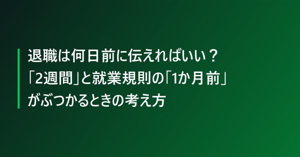 退職は何日前に伝えればいい?「2週間」と就業規則の「1か月前」がぶつかるときの考え方