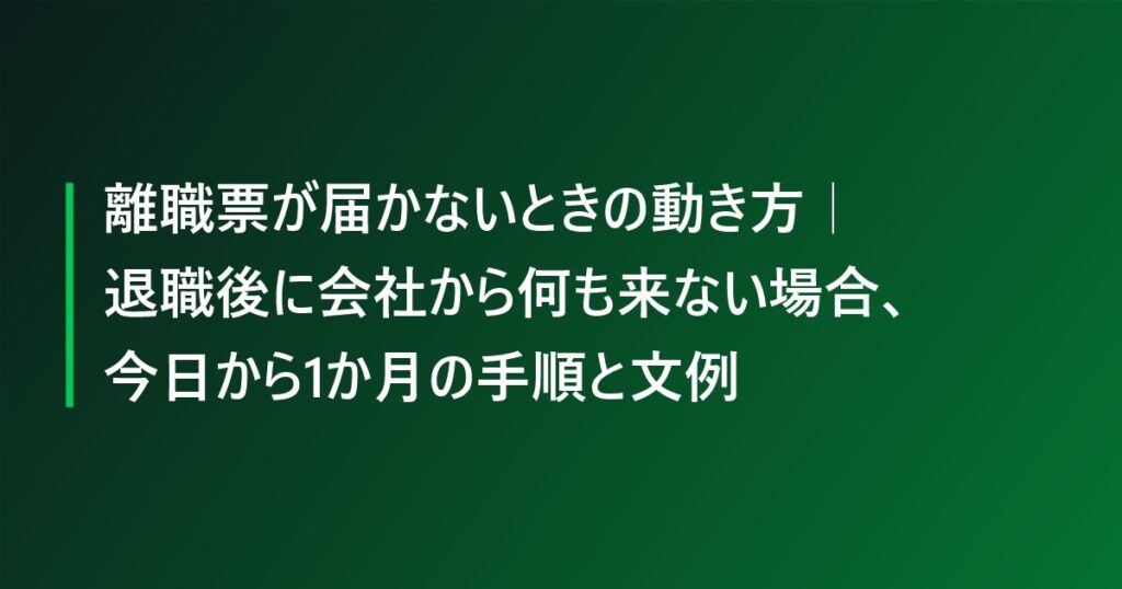 離職票が届かないときの動き方|退職後に会社から何も来ない場合、今日から1か月の手順と文例