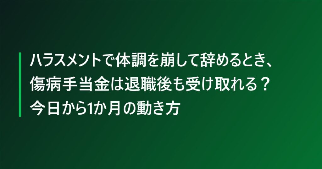 ハラスメントで体調を崩して辞めるとき、傷病手当金は退職後も受け取れる？今日から1か月の動き方