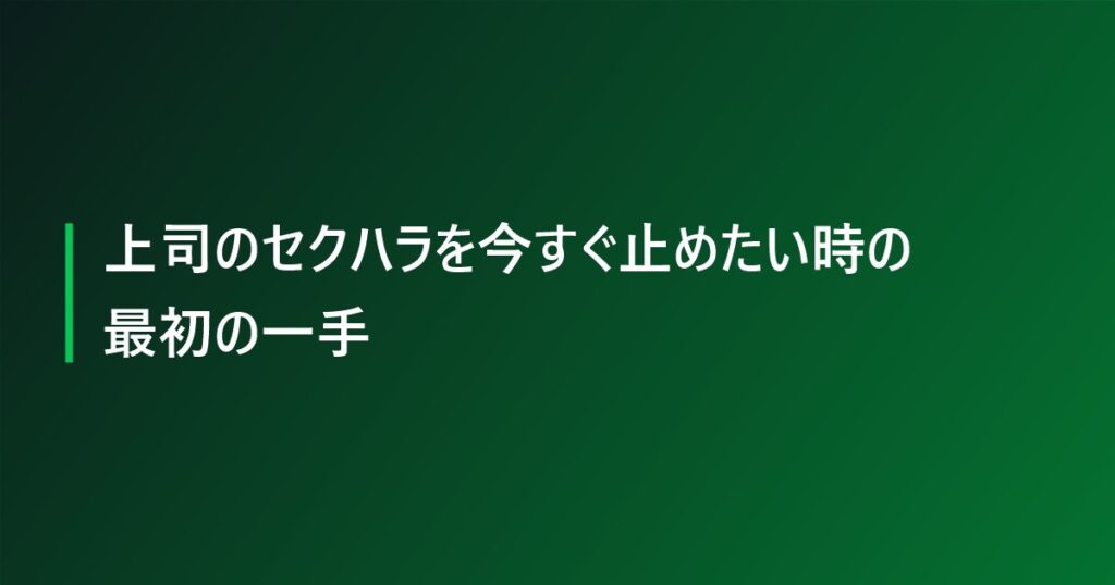 上司のセクハラを今すぐ止めたい時の最初の一手