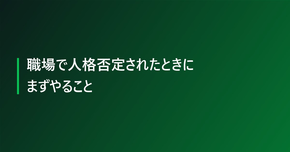 職場で人格否定されたときにまずやること